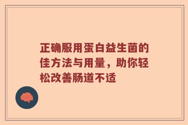 正确服用蛋白益生菌的佳方法与用量，助你轻松改善肠道不适