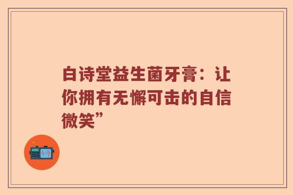 白诗堂益生菌牙膏：让你拥有无懈可击的自信微笑”