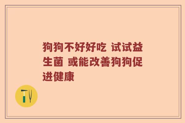 狗狗不好好吃 试试益生菌 或能改善狗狗促进健康