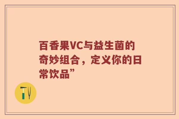 百香果VC与益生菌的奇妙组合，定义你的日常饮品”
