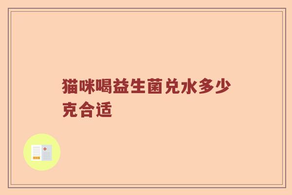 猫咪喝益生菌兑水多少克合适