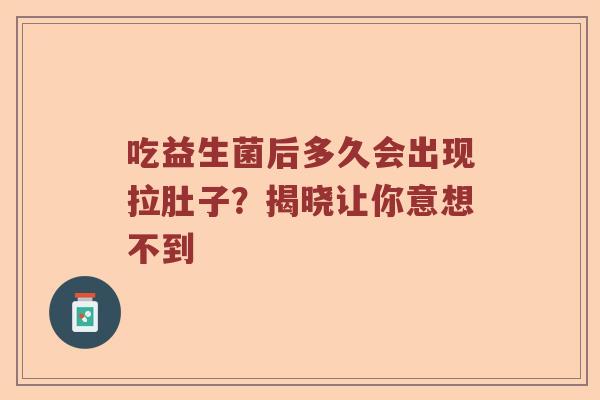 吃益生菌后多久会出现拉肚子？揭晓让你意想不到