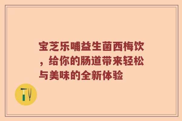 宝芝乐哺益生菌西梅饮，给你的肠道带来轻松与美味的全新体验
