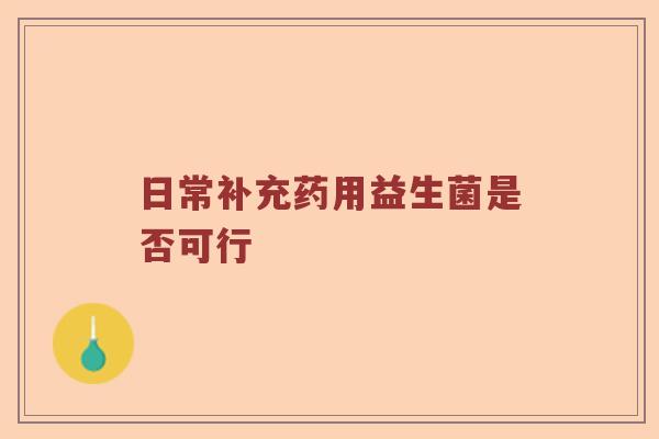 日常补充药用益生菌是否可行