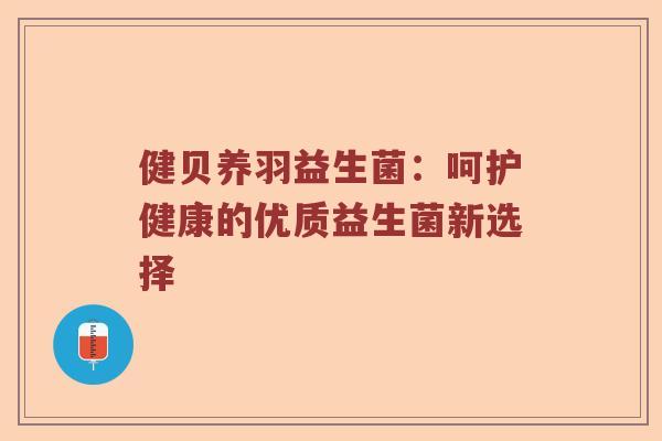 健贝养羽益生菌：呵护健康的优质益生菌新选择