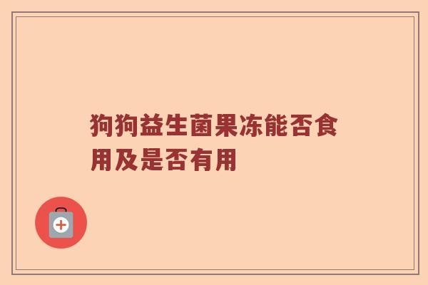 狗狗益生菌果冻能否食用及是否有用