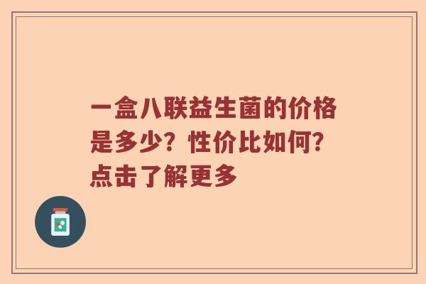 一盒八联益生菌的价格是多少？性价比如何？点击了解更多