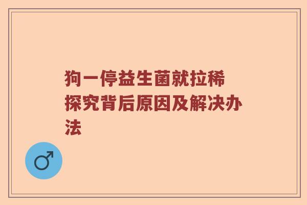 狗一停益生菌就拉稀 探究背后原因及解决办法