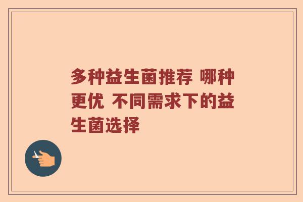 多种益生菌推荐 哪种更优 不同需求下的益生菌选择
