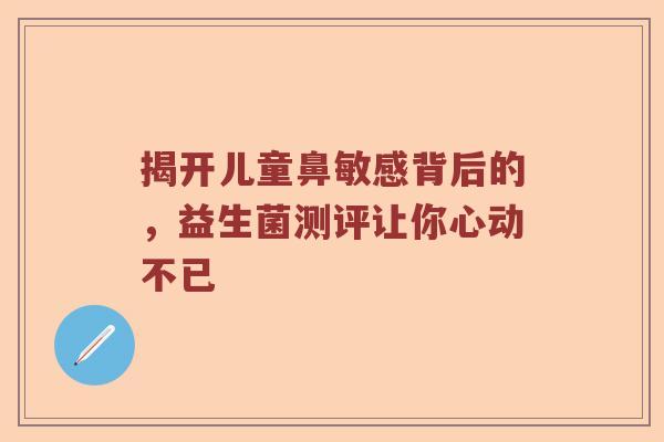揭开儿童鼻敏感背后的，益生菌测评让你心动不已