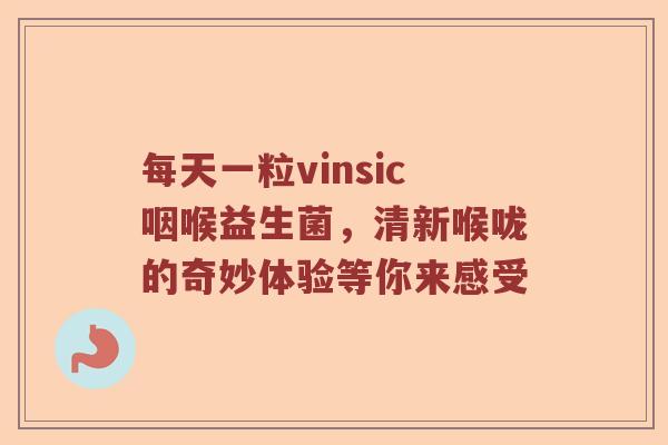 每天一粒vinsic咽喉益生菌，清新喉咙的奇妙体验等你来感受