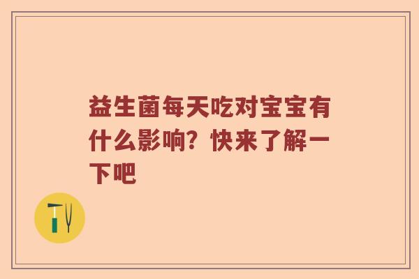 益生菌每天吃对宝宝有什么影响？快来了解一下吧
