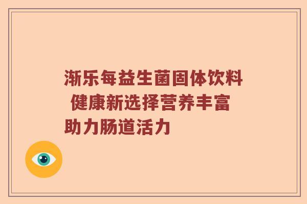 渐乐每益生菌固体饮料 健康新选择营养丰富助力肠道活力