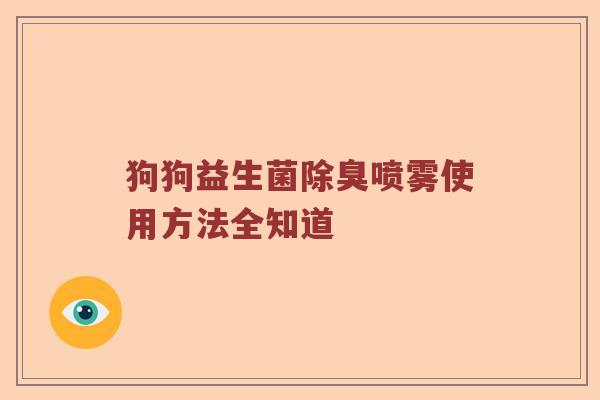 狗狗益生菌除臭喷雾使用方法全知道