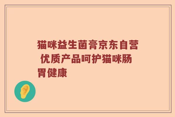 猫咪益生菌膏京东自营 优质产品呵护猫咪肠胃健康