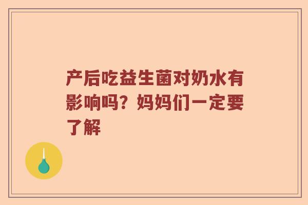 产后吃益生菌对奶水有影响吗？妈妈们一定要了解