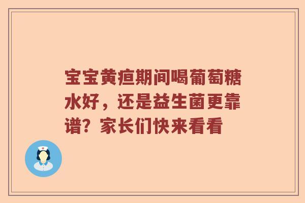 宝宝黄疸期间喝葡萄糖水好，还是益生菌更靠谱？家长们快来看看