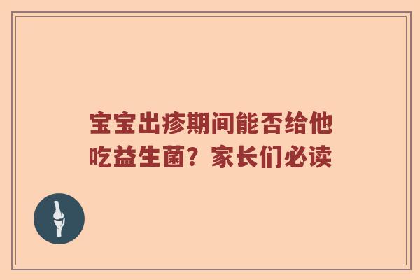 宝宝出疹期间能否给他吃益生菌？家长们必读