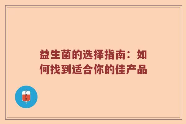 益生菌的选择指南：如何找到适合你的佳产品
