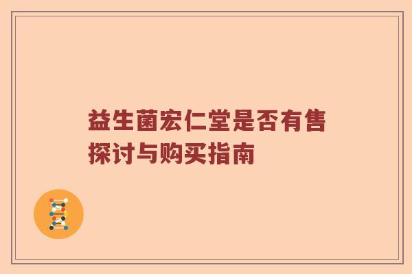 益生菌宏仁堂是否有售探讨与购买指南