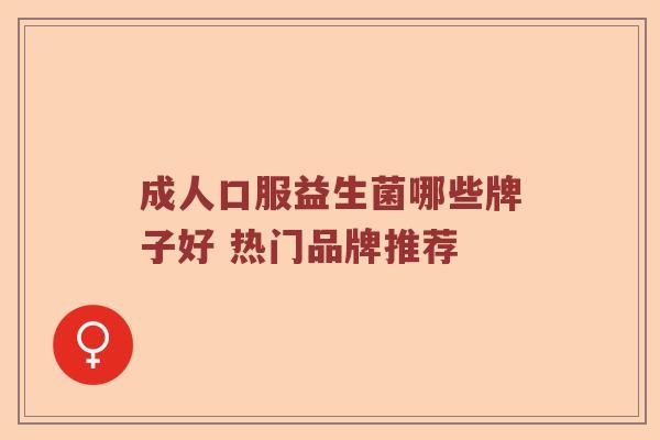 成人口服益生菌哪些牌子好 热门品牌推荐