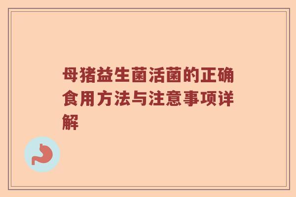母猪益生菌活菌的正确食用方法与注意事项详解