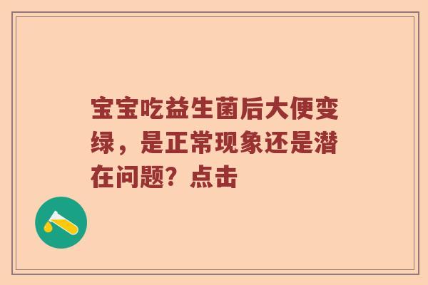 宝宝吃益生菌后大便变绿，是正常现象还是潜在问题？点击