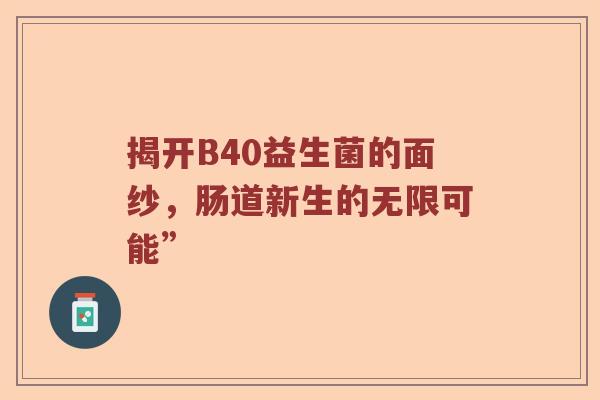 揭开B40益生菌的面纱，肠道新生的无限可能”