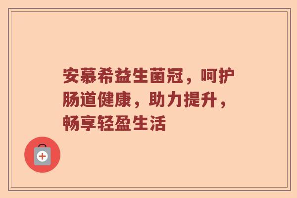 安慕希益生菌冠，呵护肠道健康，助力提升，畅享轻盈生活