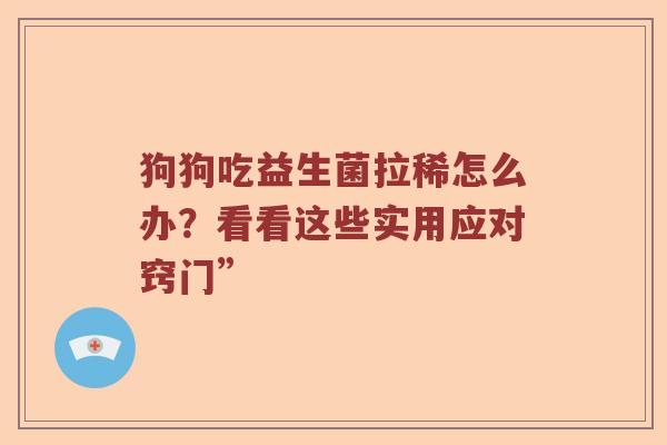 狗狗吃益生菌拉稀怎么办？看看这些实用应对窍门”