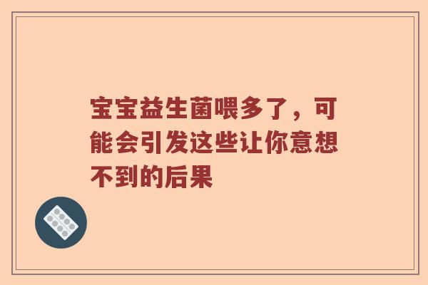 宝宝益生菌喂多了，可能会引发这些让你意想不到的后果