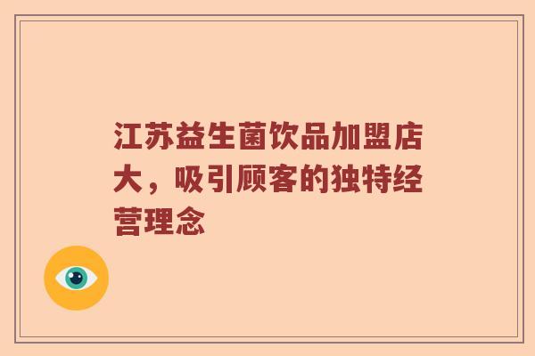 江苏益生菌饮品加盟店大，吸引顾客的独特经营理念