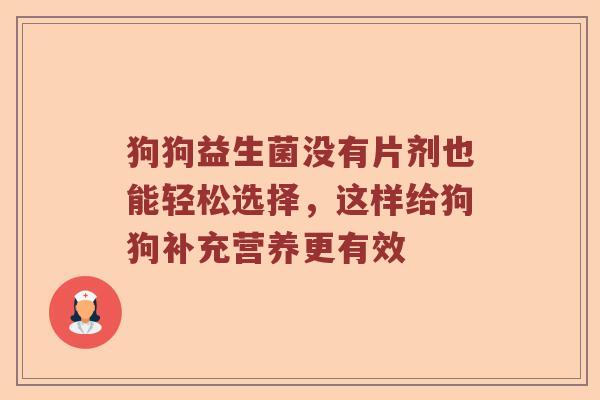 狗狗益生菌没有片剂也能轻松选择，这样给狗狗补充营养更有效