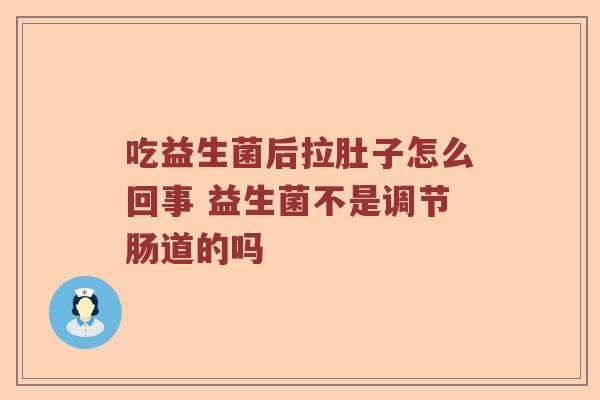 吃益生菌后拉肚子怎么回事 益生菌不是调节肠道的吗