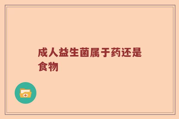 成人益生菌属于药还是食物