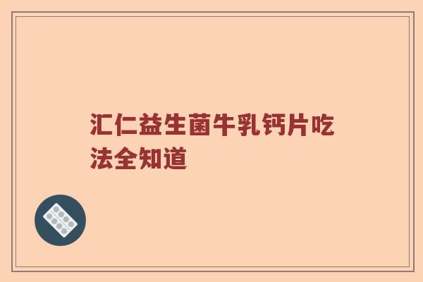 汇仁益生菌牛乳钙片吃法全知道