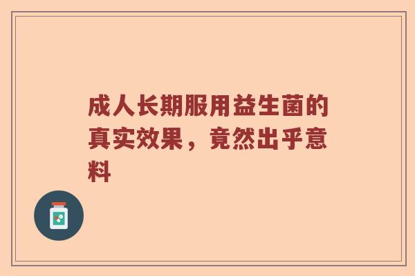 成人长期服用益生菌的真实效果，竟然出乎意料