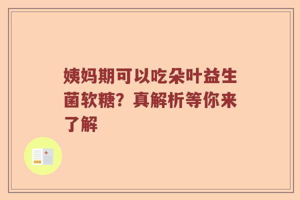 姨妈期可以吃朵叶益生菌软糖？真解析等你来了解