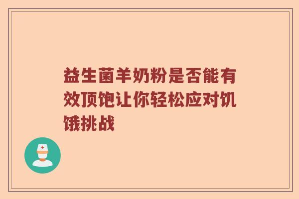 益生菌羊奶粉是否能有效顶饱让你轻松应对饥饿挑战