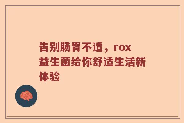 告别肠胃不适，rox益生菌给你舒适生活新体验