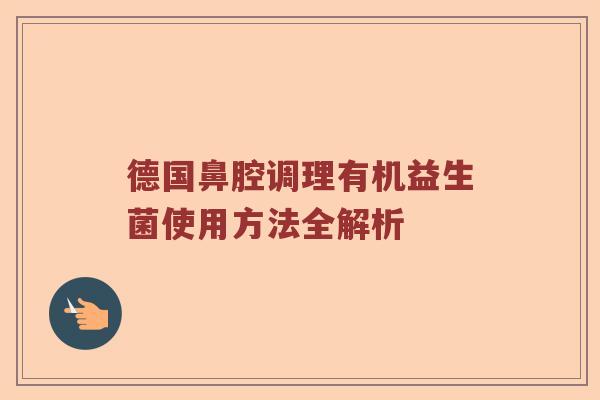 德国鼻腔调理有机益生菌使用方法全解析
