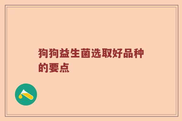 狗狗益生菌选取好品种的要点