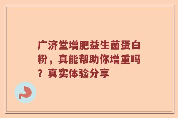 广济堂增肥益生菌蛋白粉，真能帮助你增重吗？真实体验分享