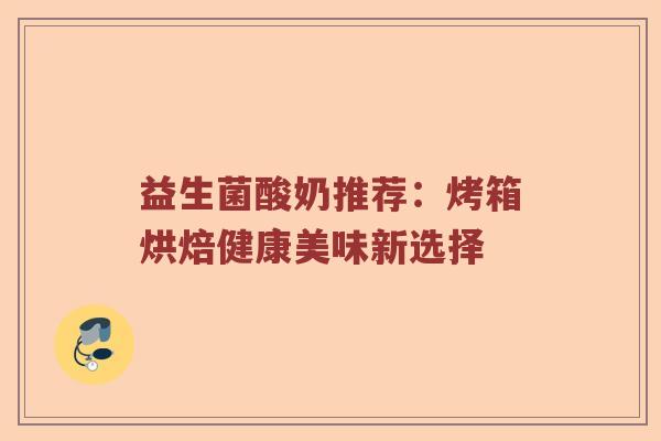 益生菌酸奶推荐：烤箱烘焙健康美味新选择