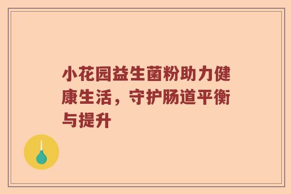 小花园益生菌粉助力健康生活，守护肠道平衡与提升