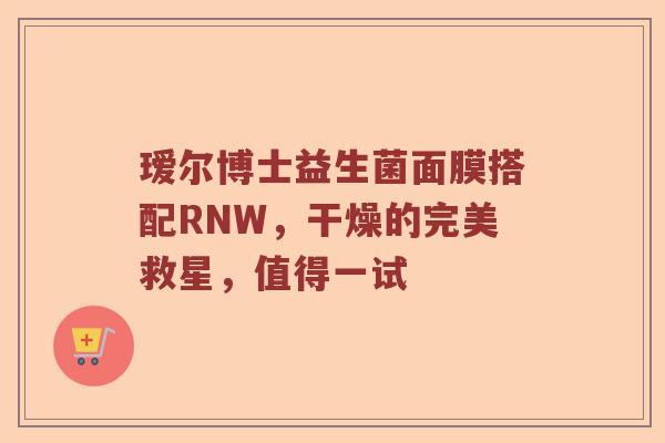 瑷尔博士益生菌面膜搭配RNW，干燥的完美救星，值得一试