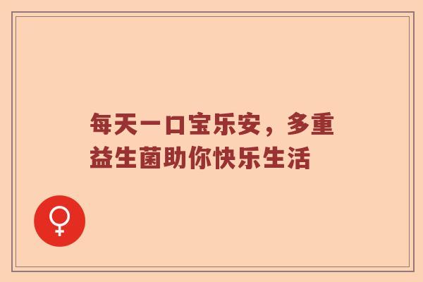 每天一口宝乐安，多重益生菌助你快乐生活