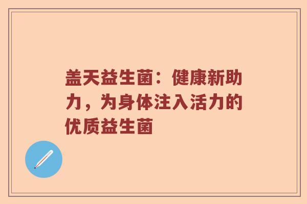 盖天益生菌：健康新助力，为身体注入活力的优质益生菌