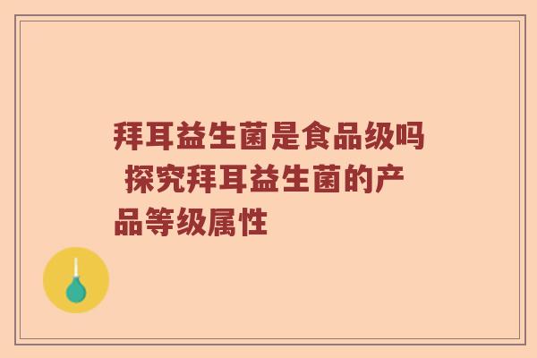 拜耳益生菌是食品级吗 探究拜耳益生菌的产品等级属性