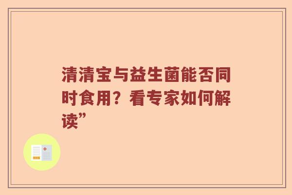 清清宝与益生菌能否同时食用？看专家如何解读”